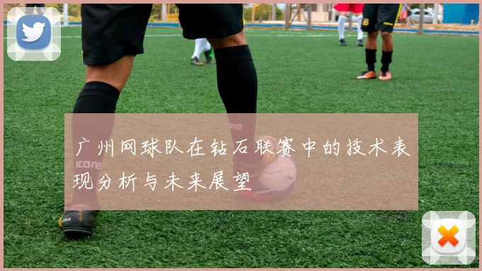 广州网球队在钻石联赛中的技术表现分析与未来展望