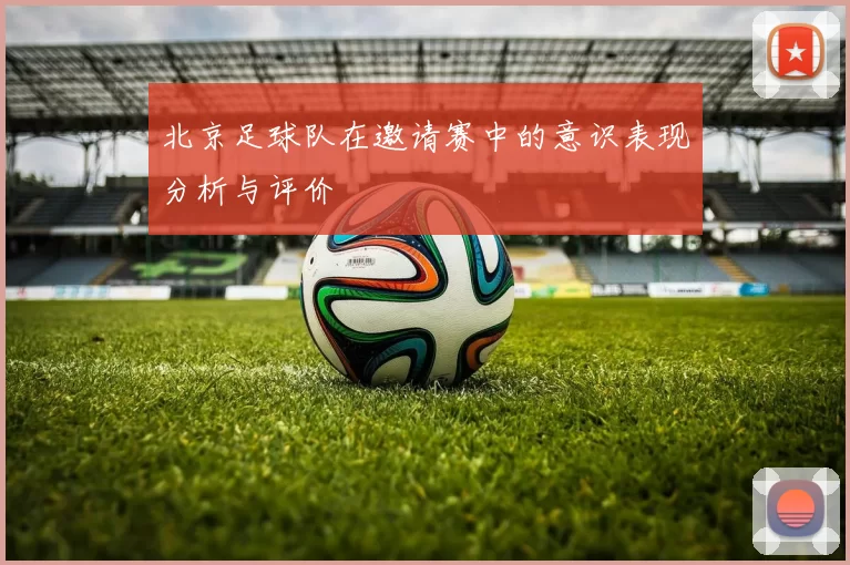 北京足球队在邀请赛中的意识表现分析与评价