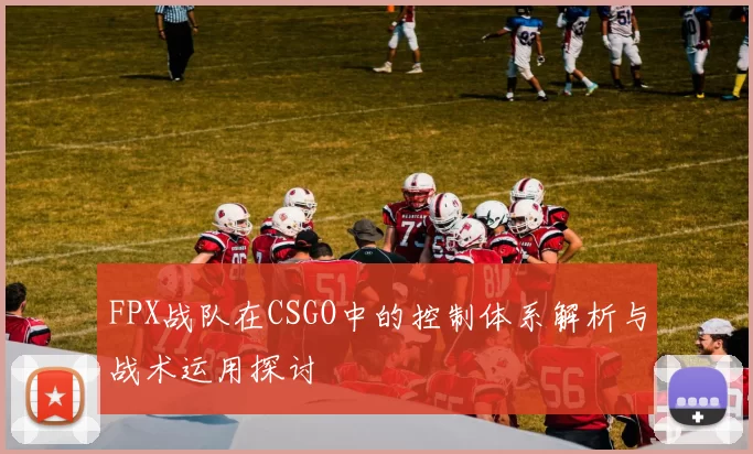 FPX战队在CSGO中的控制体系解析与战术运用探讨