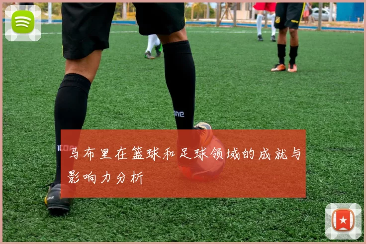 马布里在篮球和足球领域的成就与影响力分析