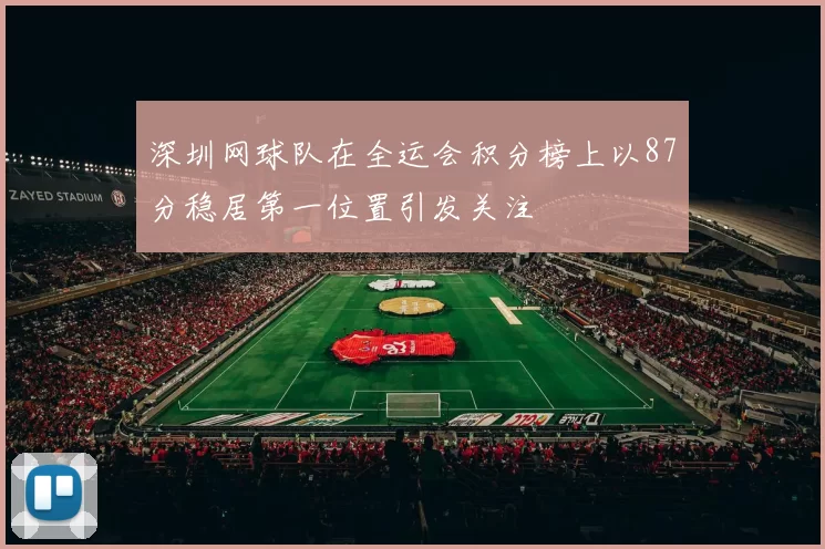 深圳网球队在全运会积分榜上以87分稳居第一位置引发关注