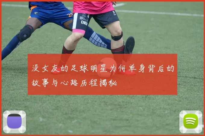 没女友的足球明星为何单身背后的故事与心路历程揭秘