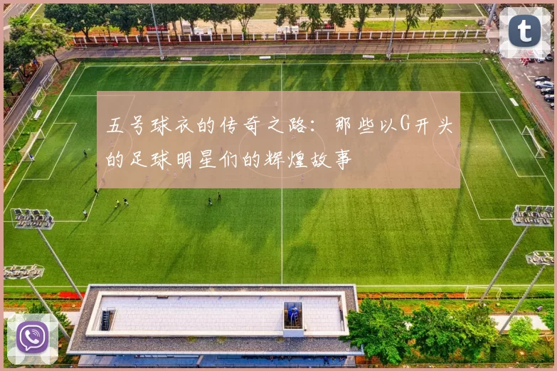 五号球衣的传奇之路：那些以G开头的足球明星们的辉煌故事