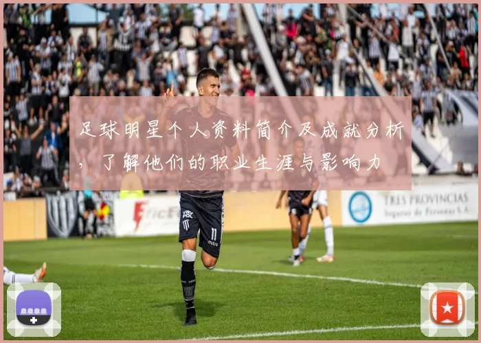 足球明星个人资料简介及成就分析，了解他们的职业生涯与影响力
