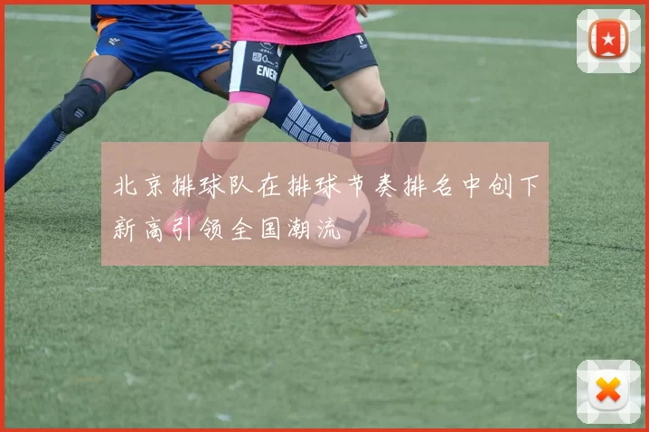 北京排球队在排球节奏排名中创下新高引领全国潮流