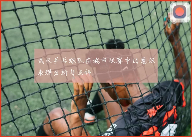 武汉乒乓球队在城市联赛中的意识表现分析与点评