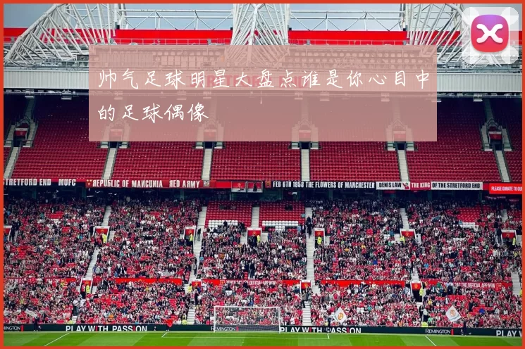 帅气足球明星大盘点谁是你心目中的足球偶像