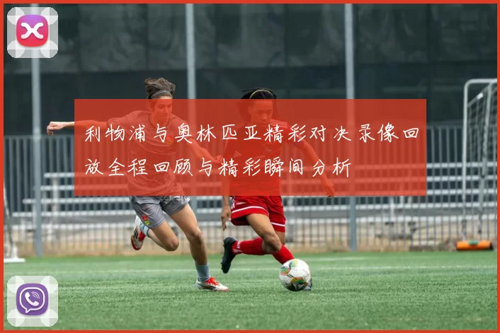 利物浦与奥林匹亚精彩对决录像回放全程回顾与精彩瞬间分析