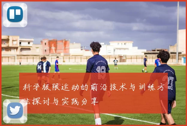 科学极限运动的前沿技术与训练方法探讨与实践分享
