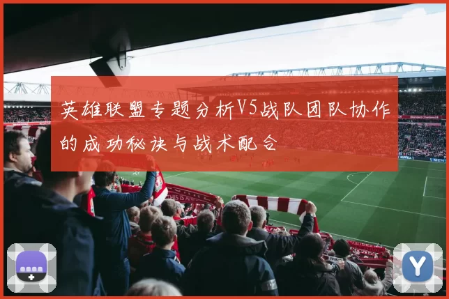 英雄联盟专题分析V5战队团队协作的成功秘诀与战术配合