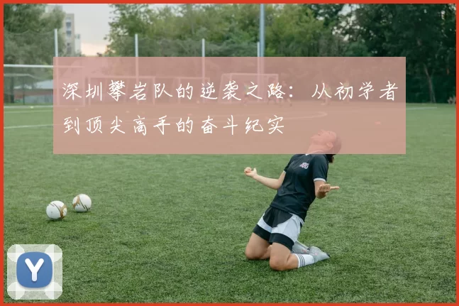 深圳攀岩队的逆袭之路：从初学者到顶尖高手的奋斗纪实