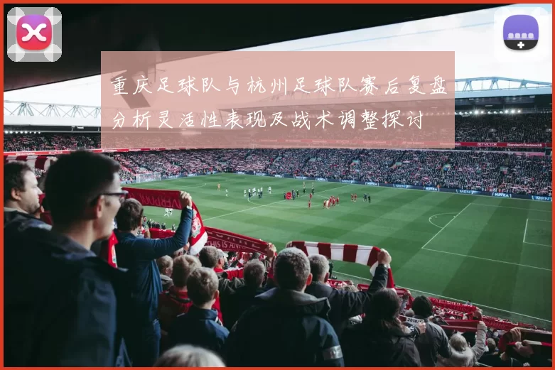 重庆足球队与杭州足球队赛后复盘分析灵活性表现及战术调整探讨