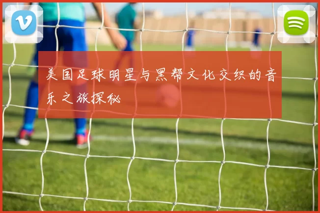 美国足球明星与黑帮文化交织的音乐之旅探秘