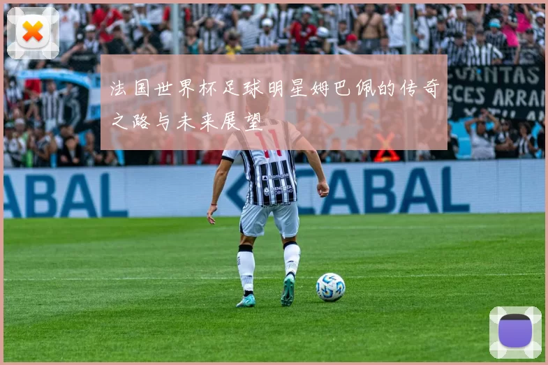法国世界杯足球明星姆巴佩的传奇之路与未来展望