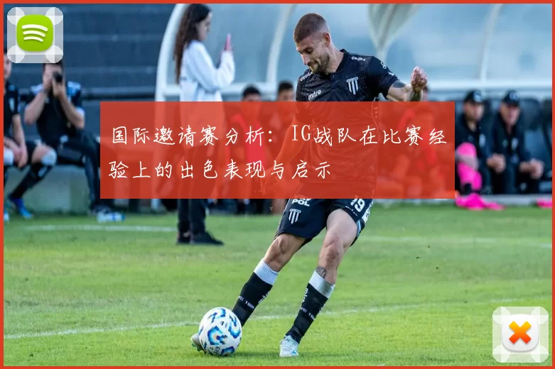 国际邀请赛分析：IG战队在比赛经验上的出色表现与启示