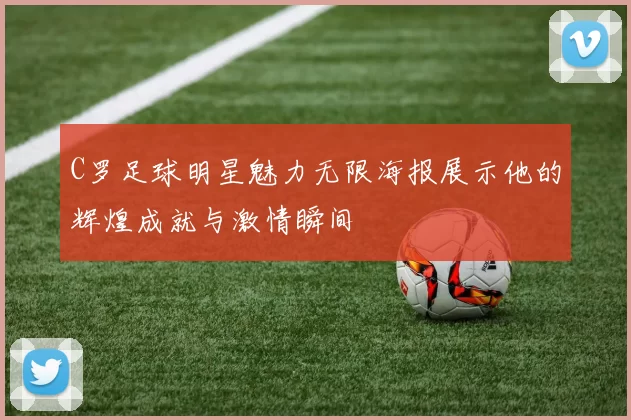 C罗足球明星魅力无限海报展示他的辉煌成就与激情瞬间