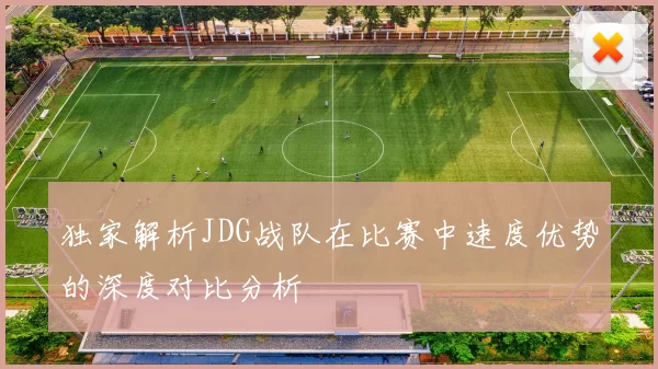 独家解析JDG战队在比赛中速度优势的深度对比分析