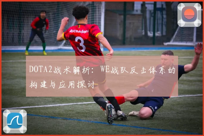 DOTA2战术解析：WE战队反击体系的构建与应用探讨