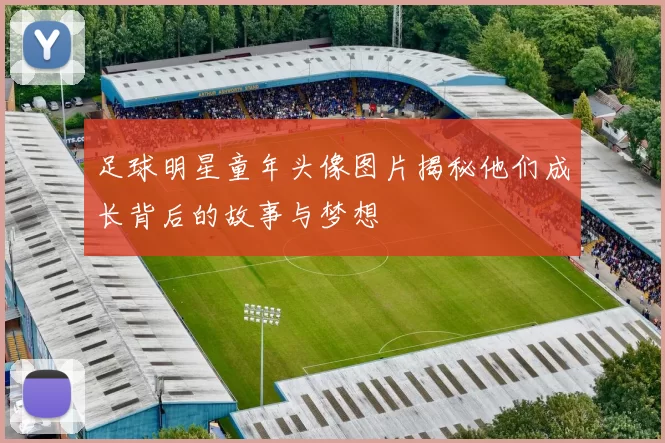 足球明星童年头像图片揭秘他们成长背后的故事与梦想
