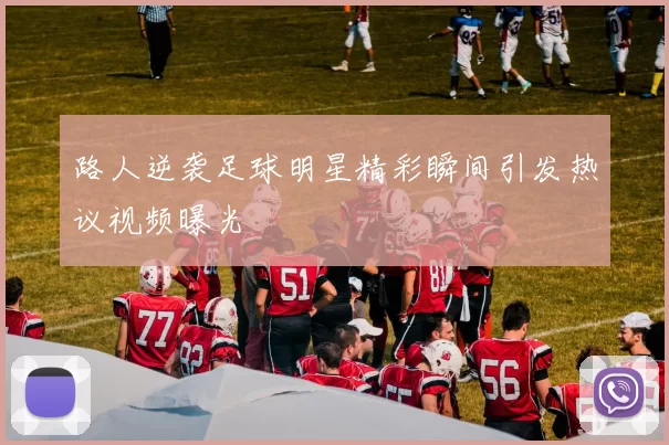 路人逆袭足球明星精彩瞬间引发热议视频曝光