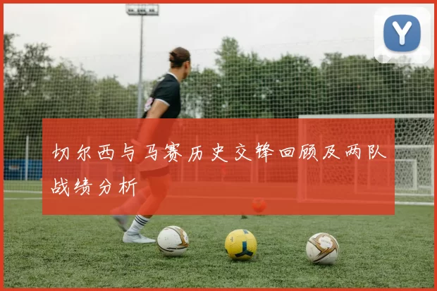 切尔西与马赛历史交锋回顾及两队战绩分析